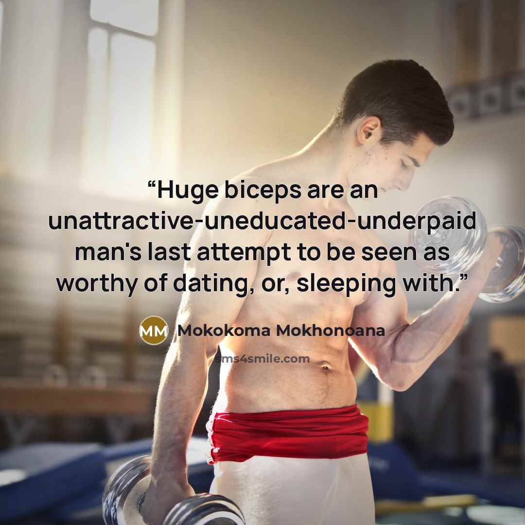 “Huge biceps are an unattractive-uneducated-underpaid man's last attempt to be seen as worthy of dating, or, sleeping with.” quote by Mokokoma Mokhonoana