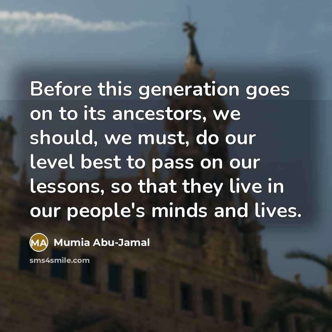 “Before this generation goes on to its ancestors, we should,…” quote by Mumia Abu-Jamal