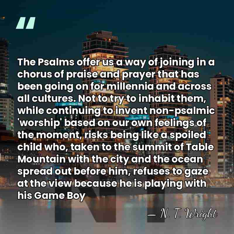 The Psalms offer us a way of joining in a chorus of&hellip; - N. T. Wright