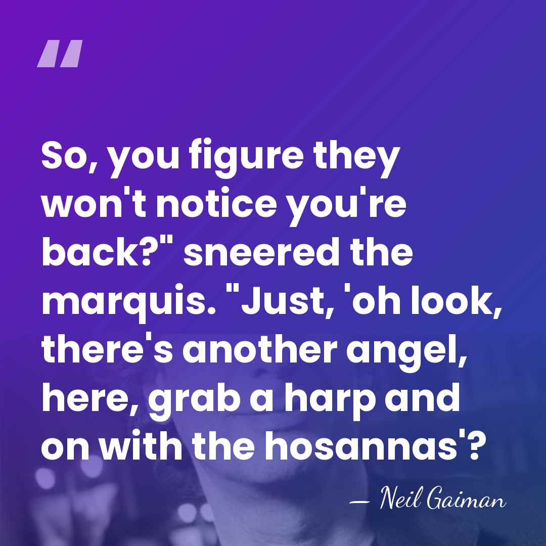 So, you figure they won't notice you're back?" sneered the marquis. "Just,&hellip; - Neil Gaiman