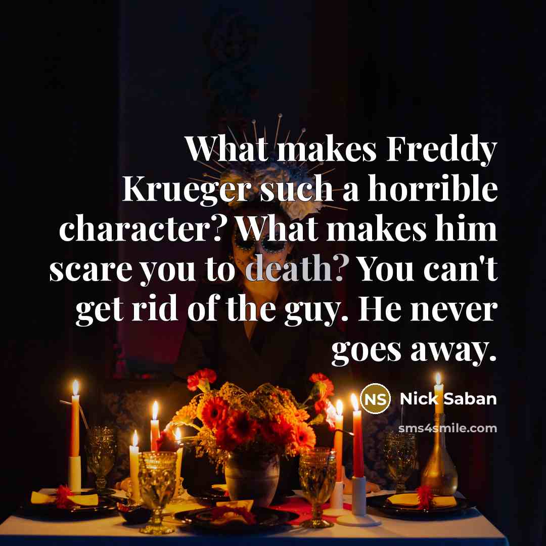 “What makes Freddy Krueger such a horrible character? What makes…” quote by Nick Saban