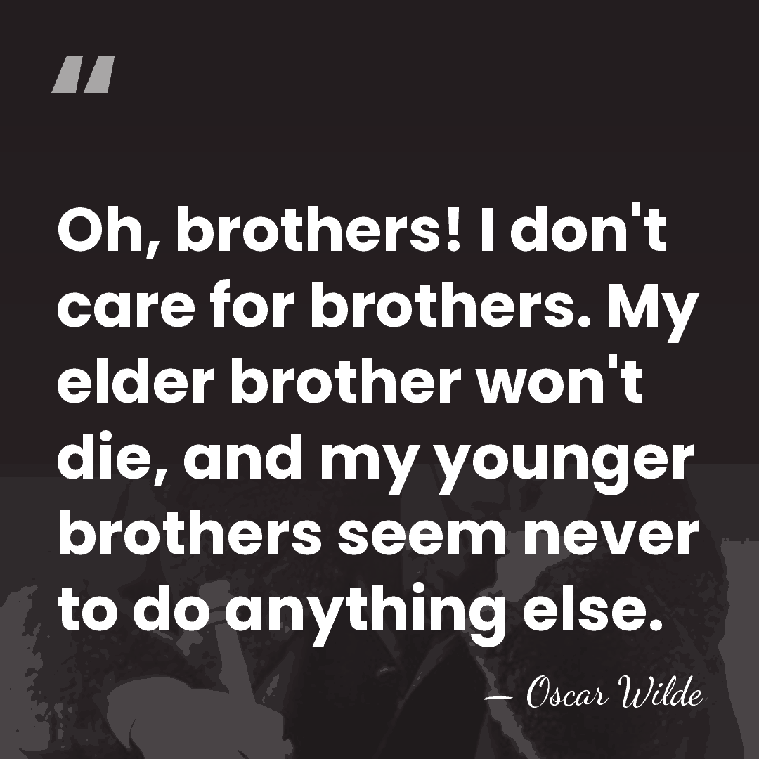 Oh, brothers! I don't care for brothers. My elder brother won't die,&hellip; - Oscar Wilde