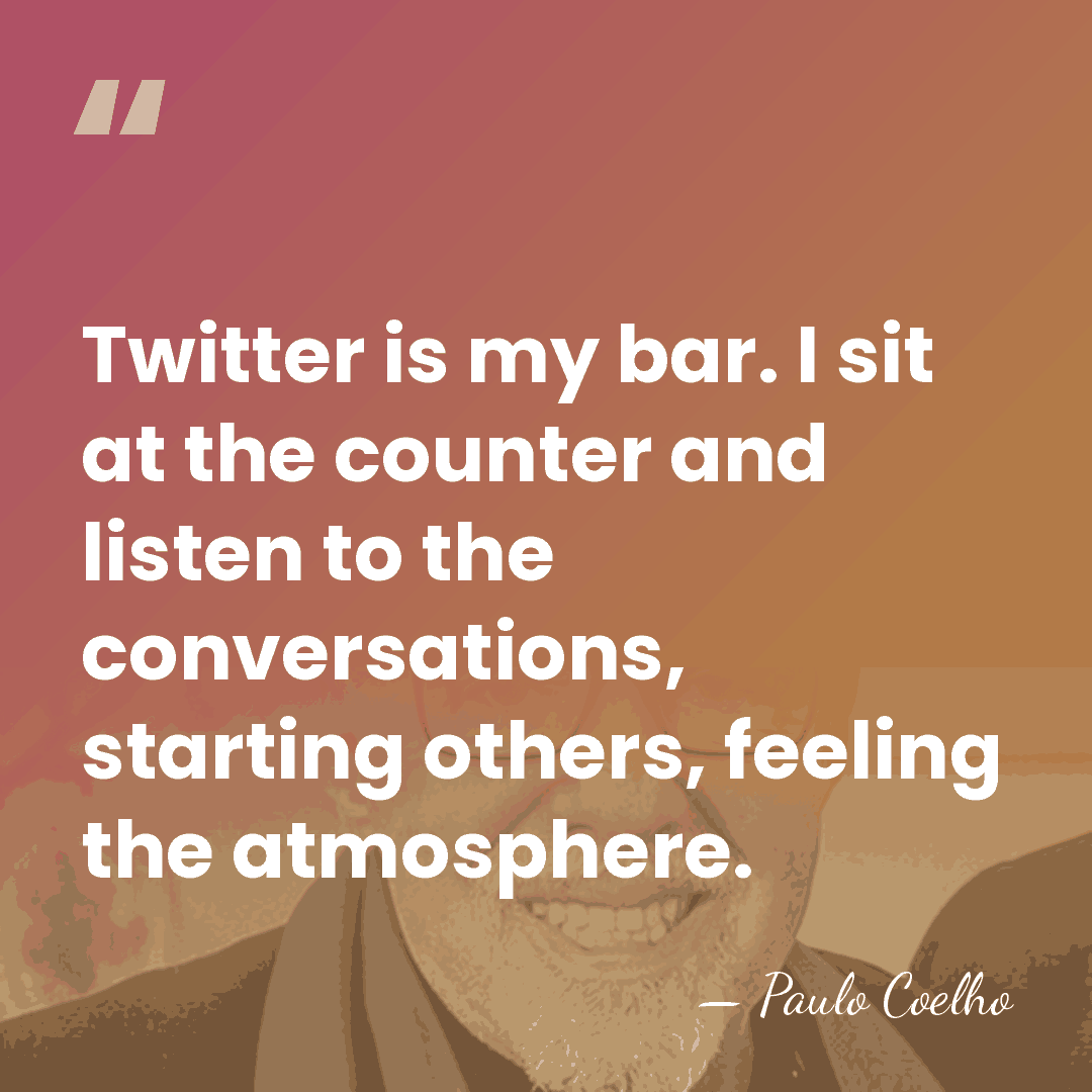Twitter is my bar. I sit at the counter and listen to&hellip; - Paulo Coelho