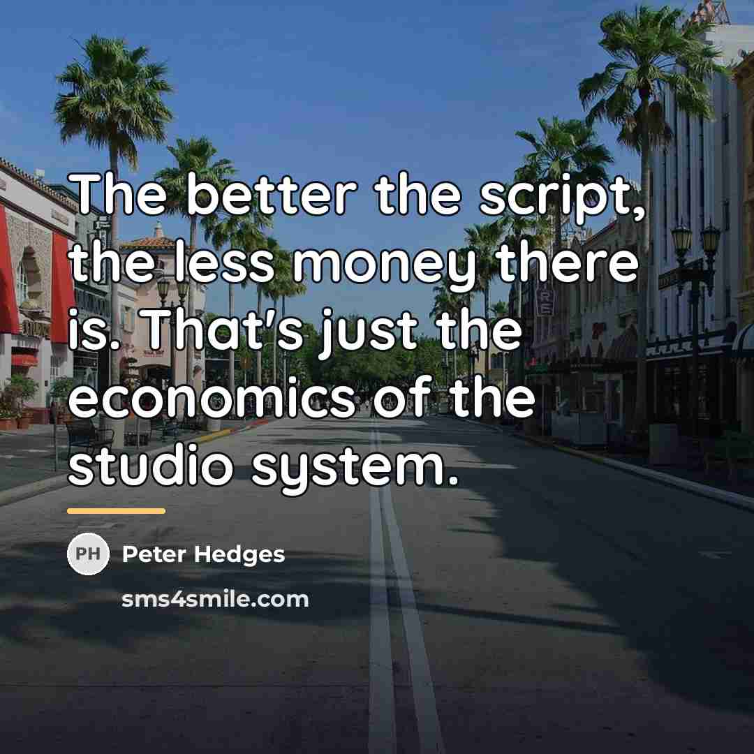 “The better the script, the less money there is. That's…” quote by Peter Hedges