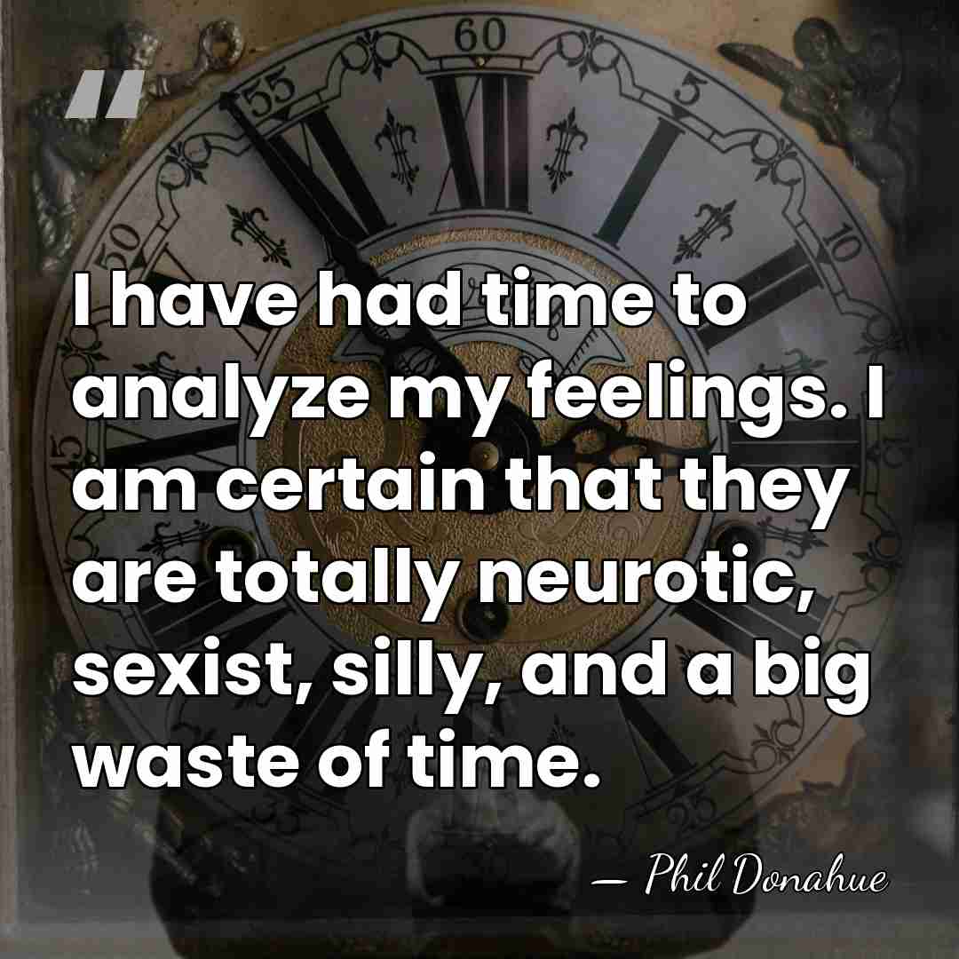 I have had time to analyze my feelings. I am certain that&hellip; - Phil Donahue