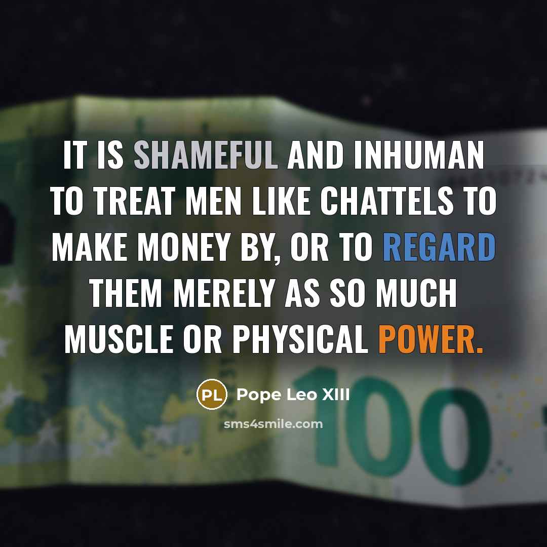 “It is shameful and inhuman to treat men like chattels…” quote by Pope Leo XIII