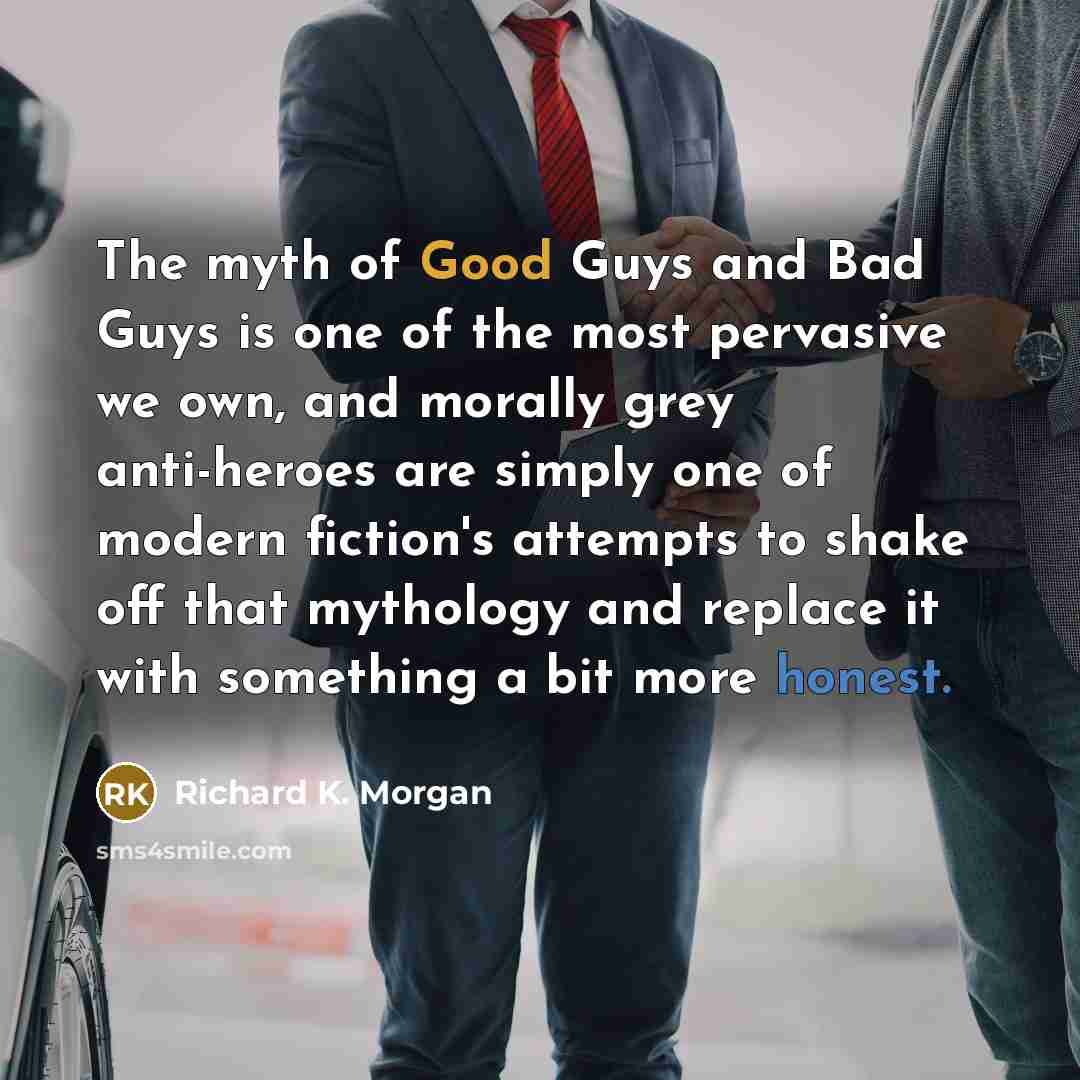 “The myth of Good Guys and Bad Guys is one…” quote by Richard K. Morgan