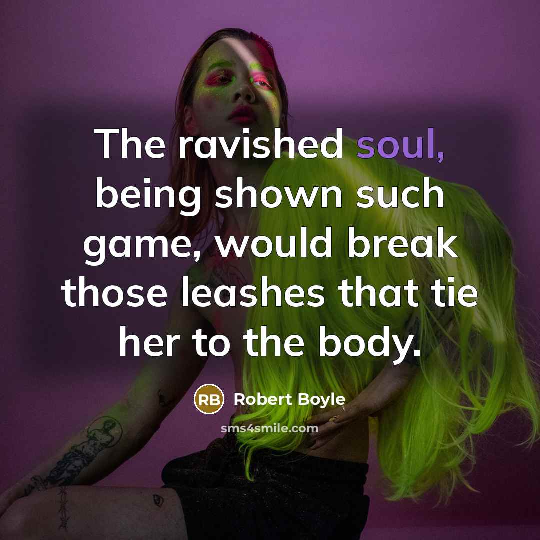 “The ravished soul, being shown such game, would break those…” quote by Robert Boyle