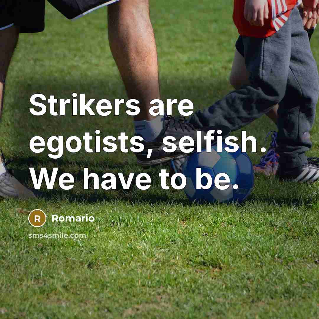 “Strikers are egotists, selfish. We have to be.…” quote by Romario