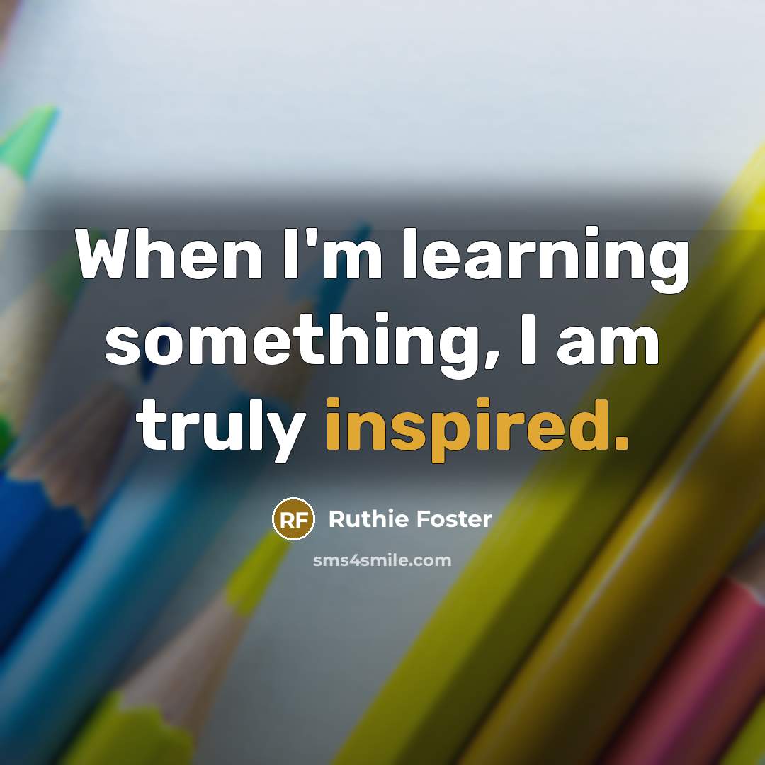 “When I'm learning something, I am truly inspired.…” quote by Ruthie Foster