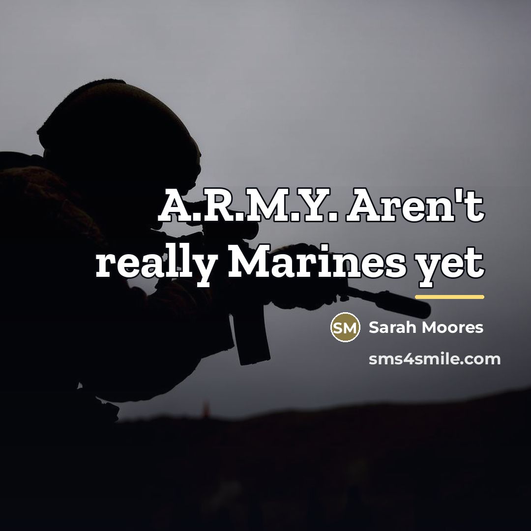 “A.R.M.Y. Aren't really Marines yet…” quote by Sarah Moores