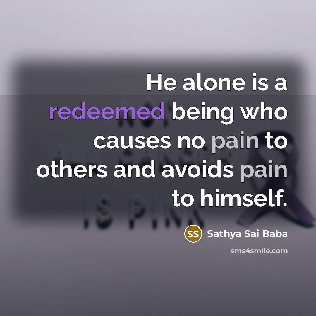 “He alone is a redeemed being who causes no pain to others and avoids pain to himself.” quote by Sathya Sai Baba