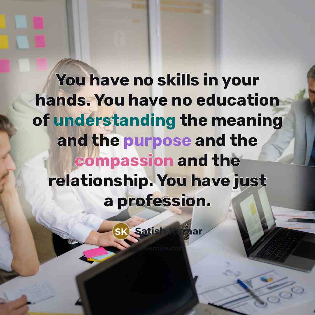 “You have no skills in your hands. You have no…” quote by Satish Kumar