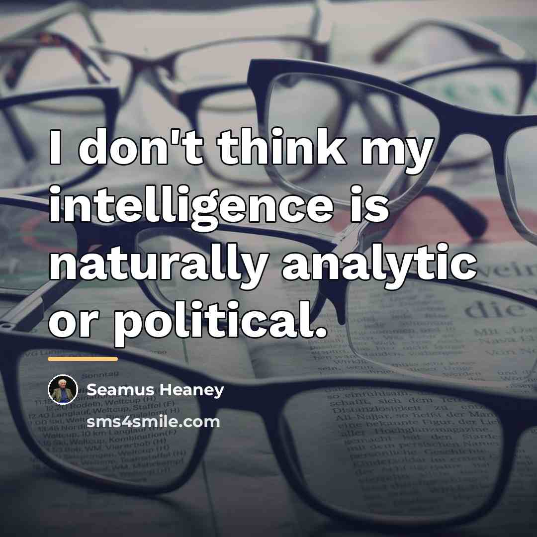 “I don't think my intelligence is naturally analytic or political.…” quote by Seamus Heaney