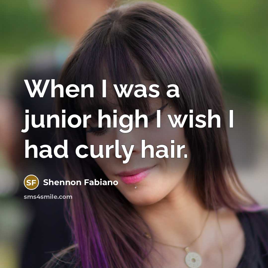 “When I was a junior high I wish I had curly hair.” quote by Shennon Fabiano