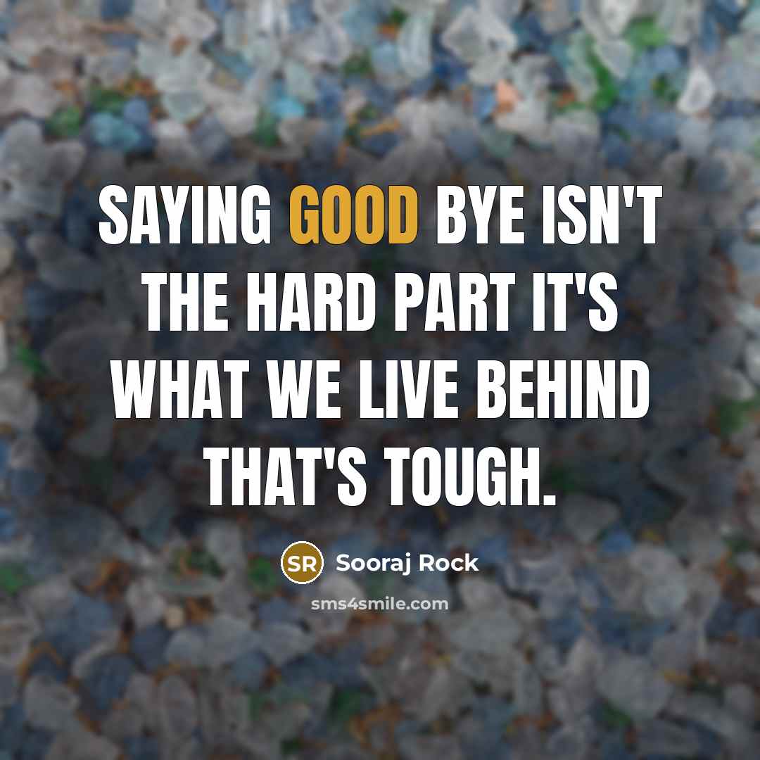 “Saying good bye isn't the hard part it's what we live behind that's tough.” quote by Sooraj Rock
