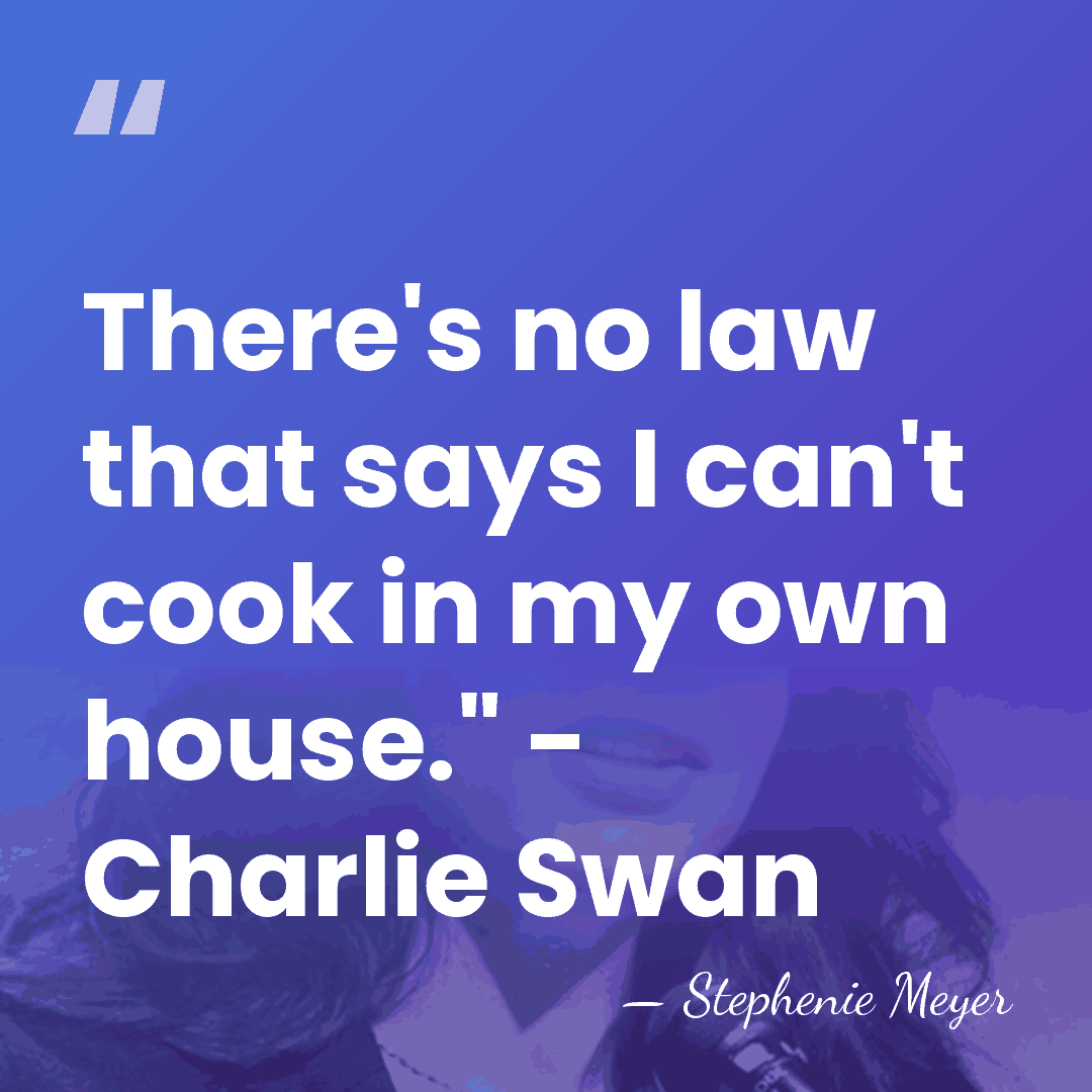 There's no law that says I can't cook in my own house."&hellip; - Stephenie Meyer