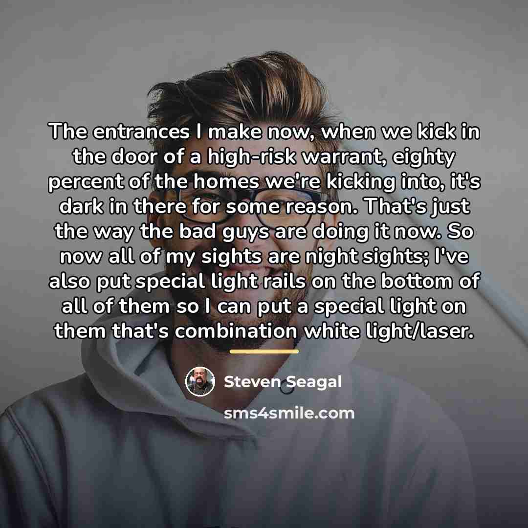 “The entrances I make now, when we kick in the…” quote by Steven Seagal