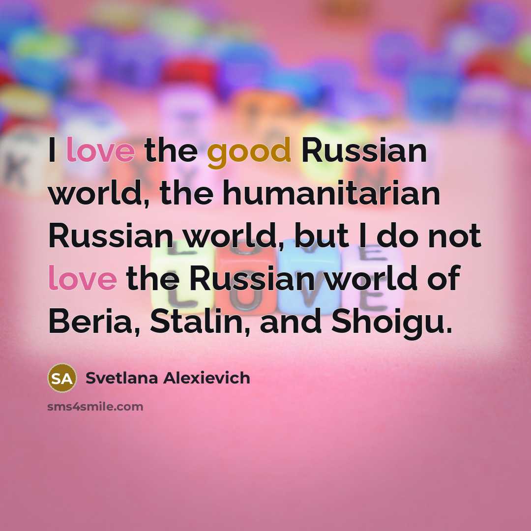 “I love the good Russian world, the humanitarian Russian world,…” quote by Svetlana Alexievich