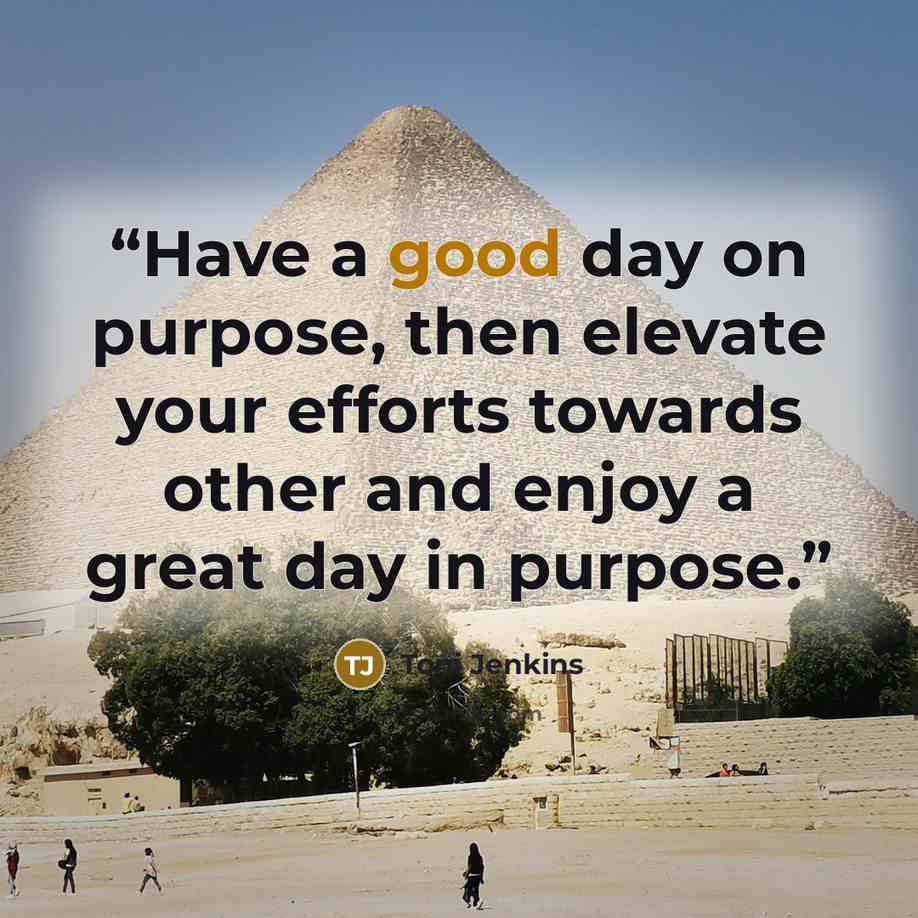 “Have a good day on purpose, then elevate your efforts towards other and enjoy a great day in purpose.” quote by Toni Jenkins