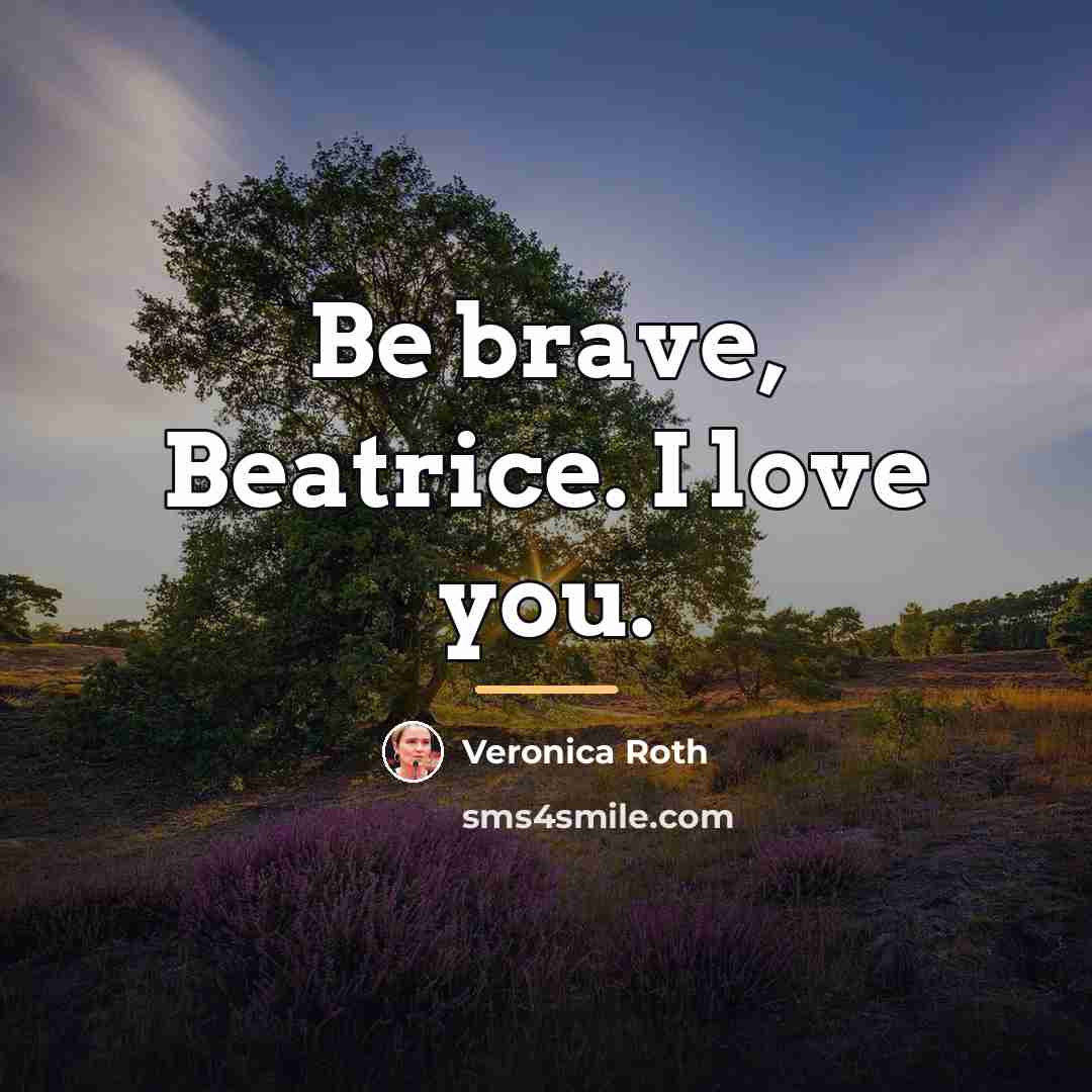 “Be brave, Beatrice. I love you.…” quote by Veronica Roth