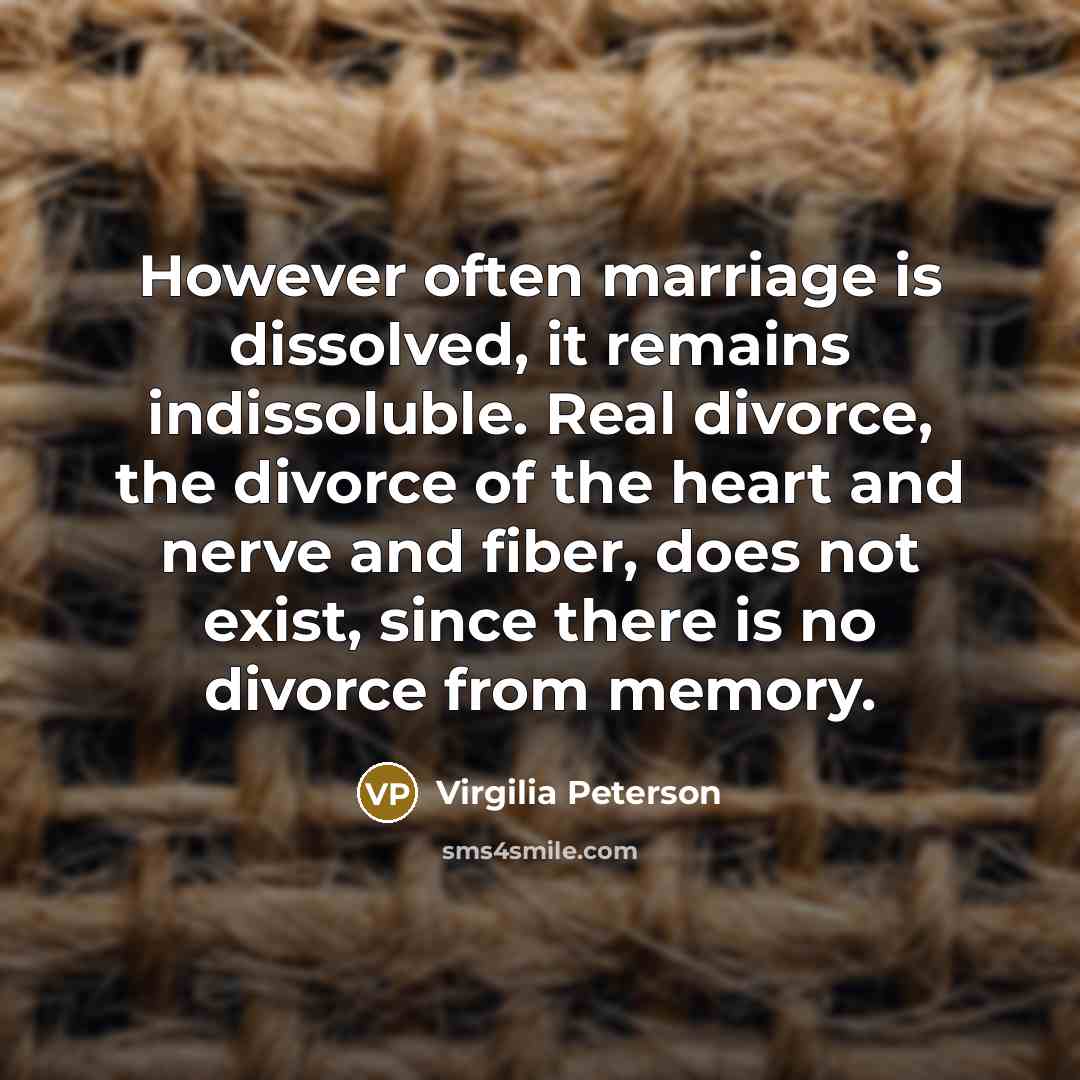 “However often marriage is dissolved, it remains indissoluble. Real divorce,…” quote by Virgilia Peterson
