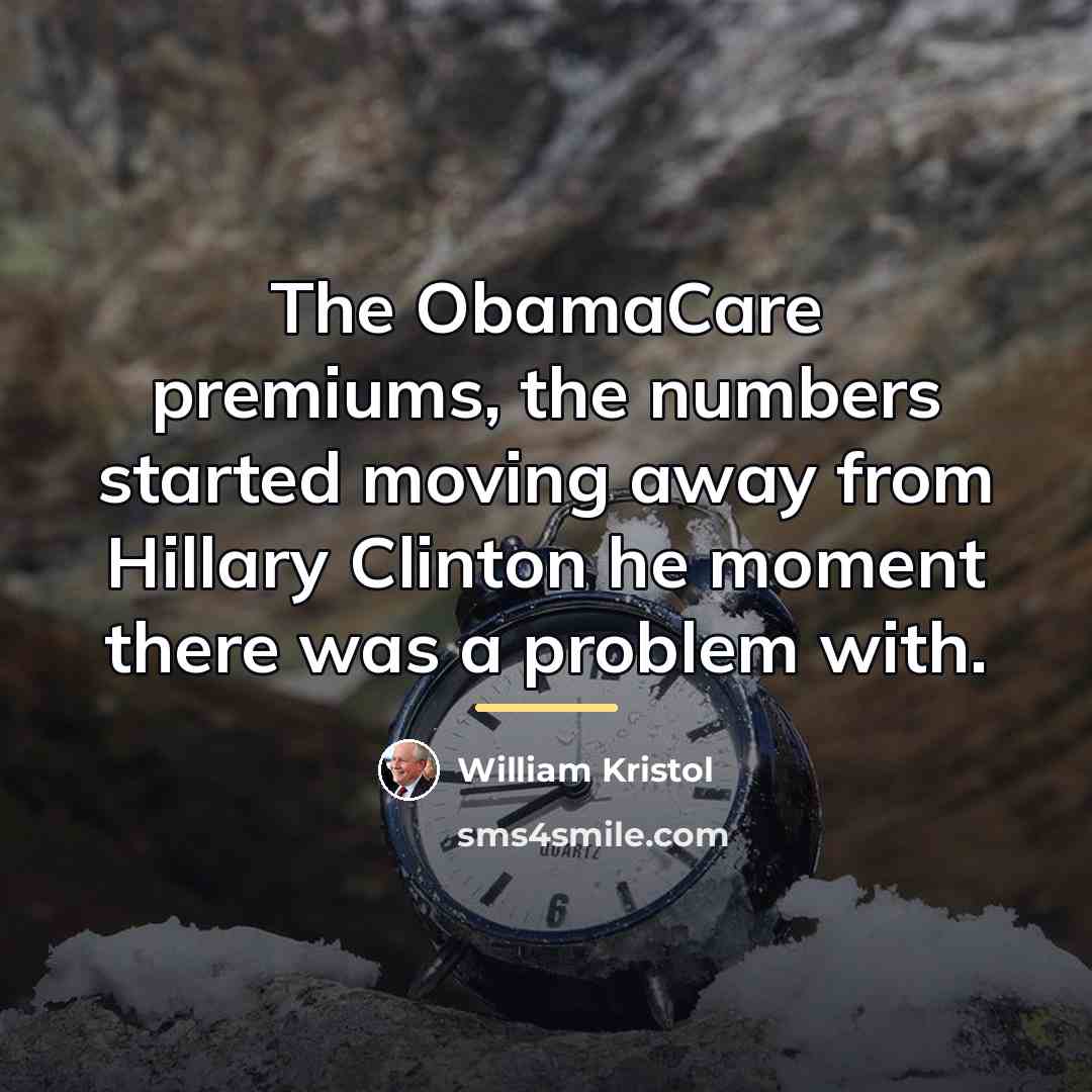 “The ObamaCare premiums, the numbers started moving away from Hillary…” quote by William Kristol