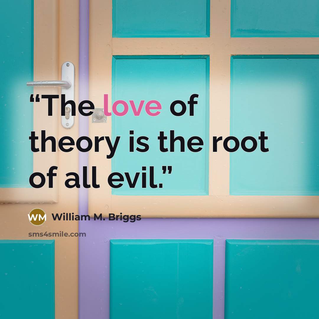 “The love of theory is the root of all evil.” quote by William M. Briggs