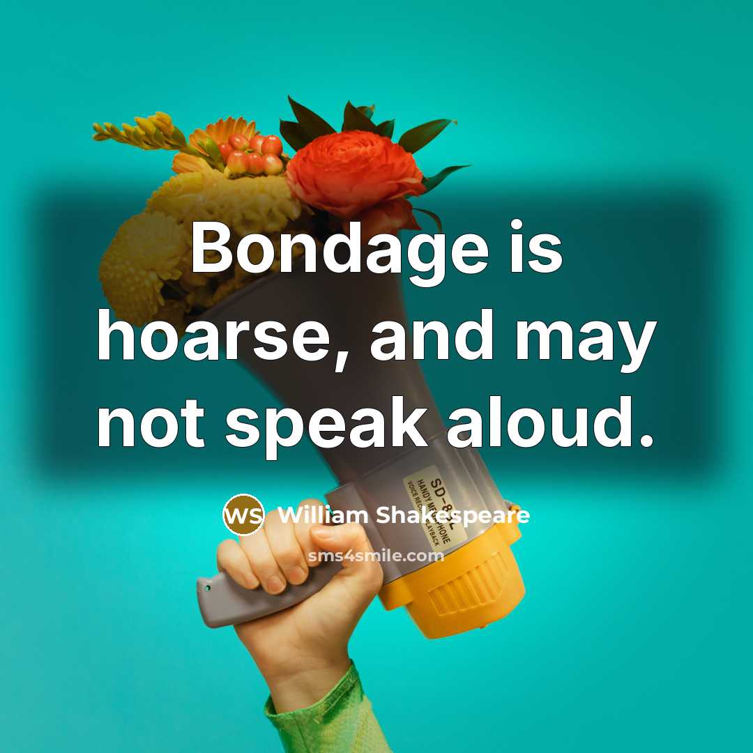 “Bondage is hoarse, and may not speak aloud.…” quote by William Shakespeare