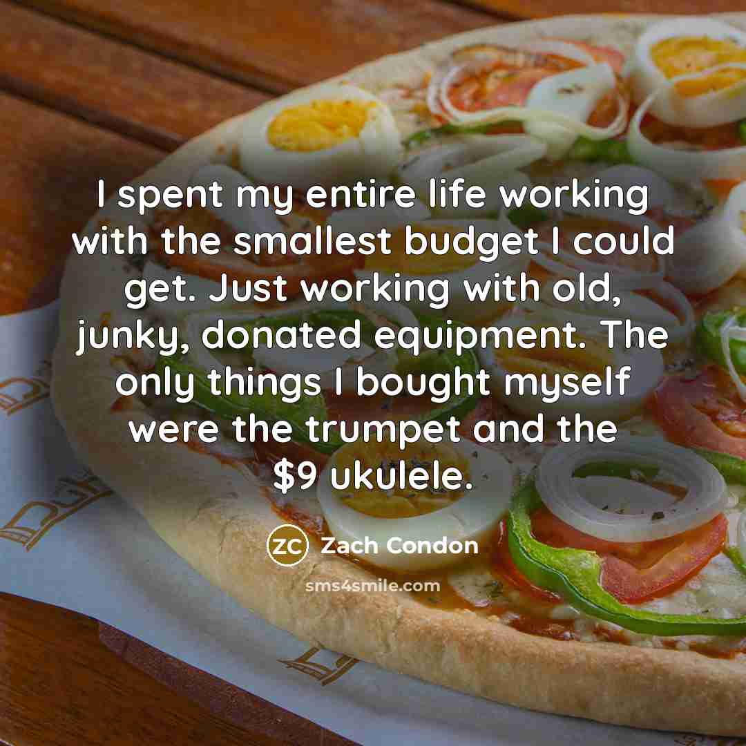 “I spent my entire life working with the smallest budget…” quote by Zach Condon