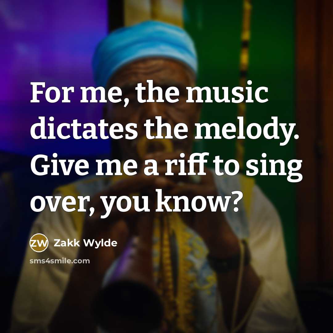 “For me, the music dictates the melody. Give me a…” quote by Zakk Wylde