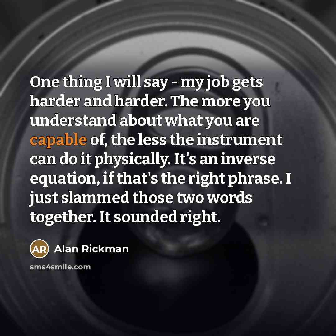 “One thing I will say - my job gets harder…” quote by Alan Rickman