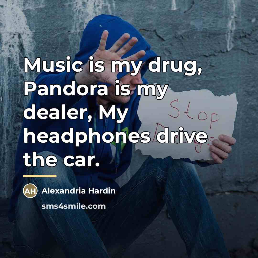 “Music is my drug, Pandora is my dealer, My headphones…” quote by Alexandria Hardin