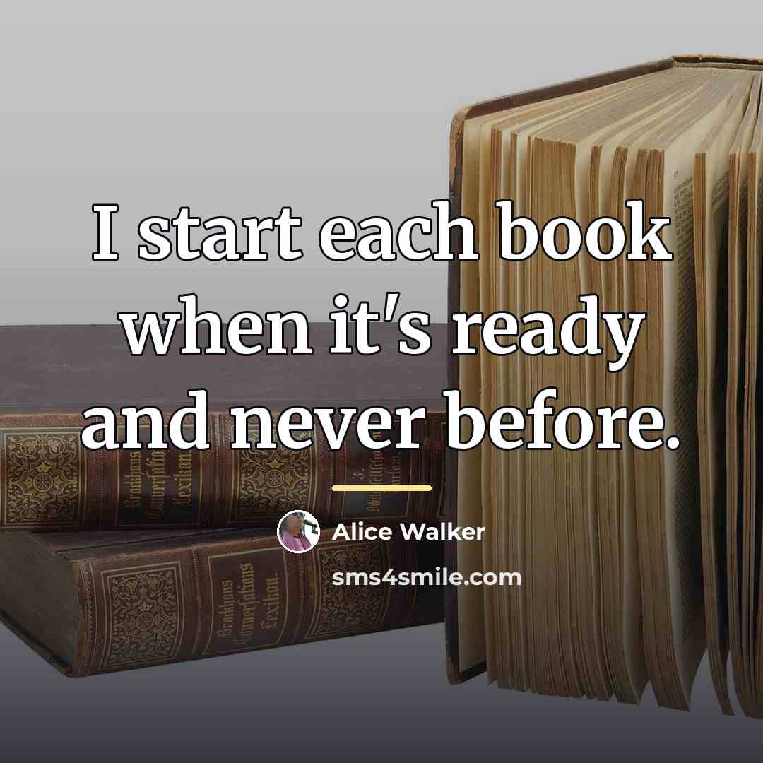 “I start each book when it's ready and never before.…” quote by Alice Walker
