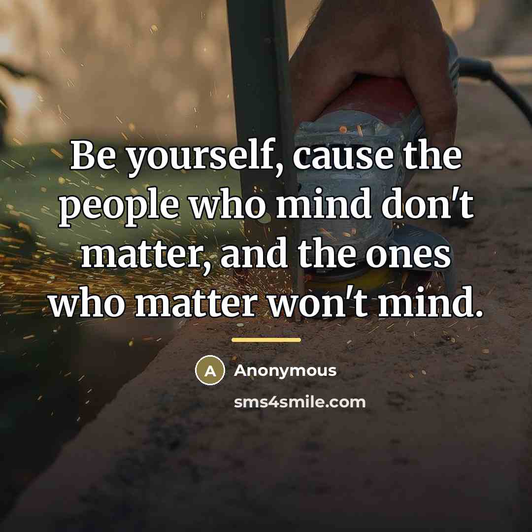 “Be yourself, cause the people who mind don't matter, and…” quote by Anonymous