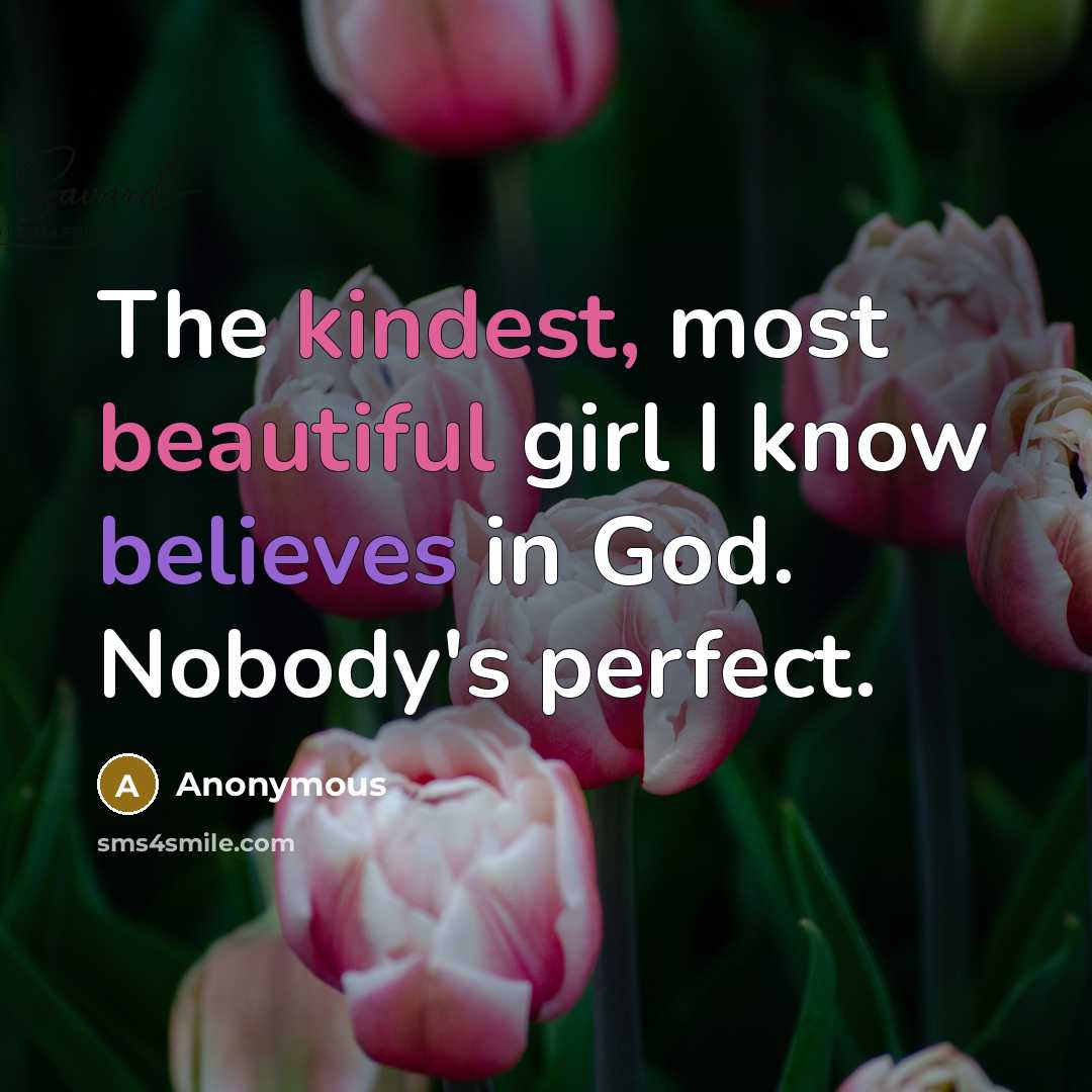 “The kindest, most beautiful girl I know believes in God. Nobody's perfect.” quote by Anonymous