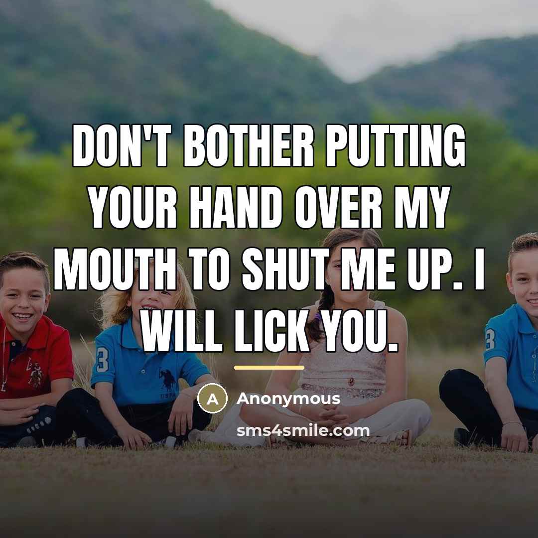 “Don't bother putting your hand over my mouth to shut…” quote by Anonymous