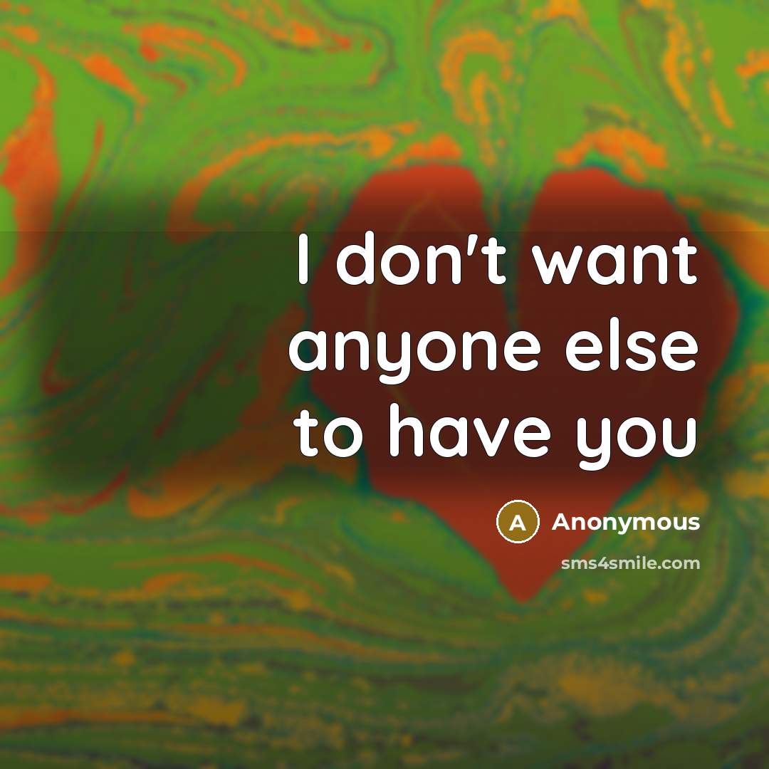 “I don't want anyone else to have you…” quote by Anonymous