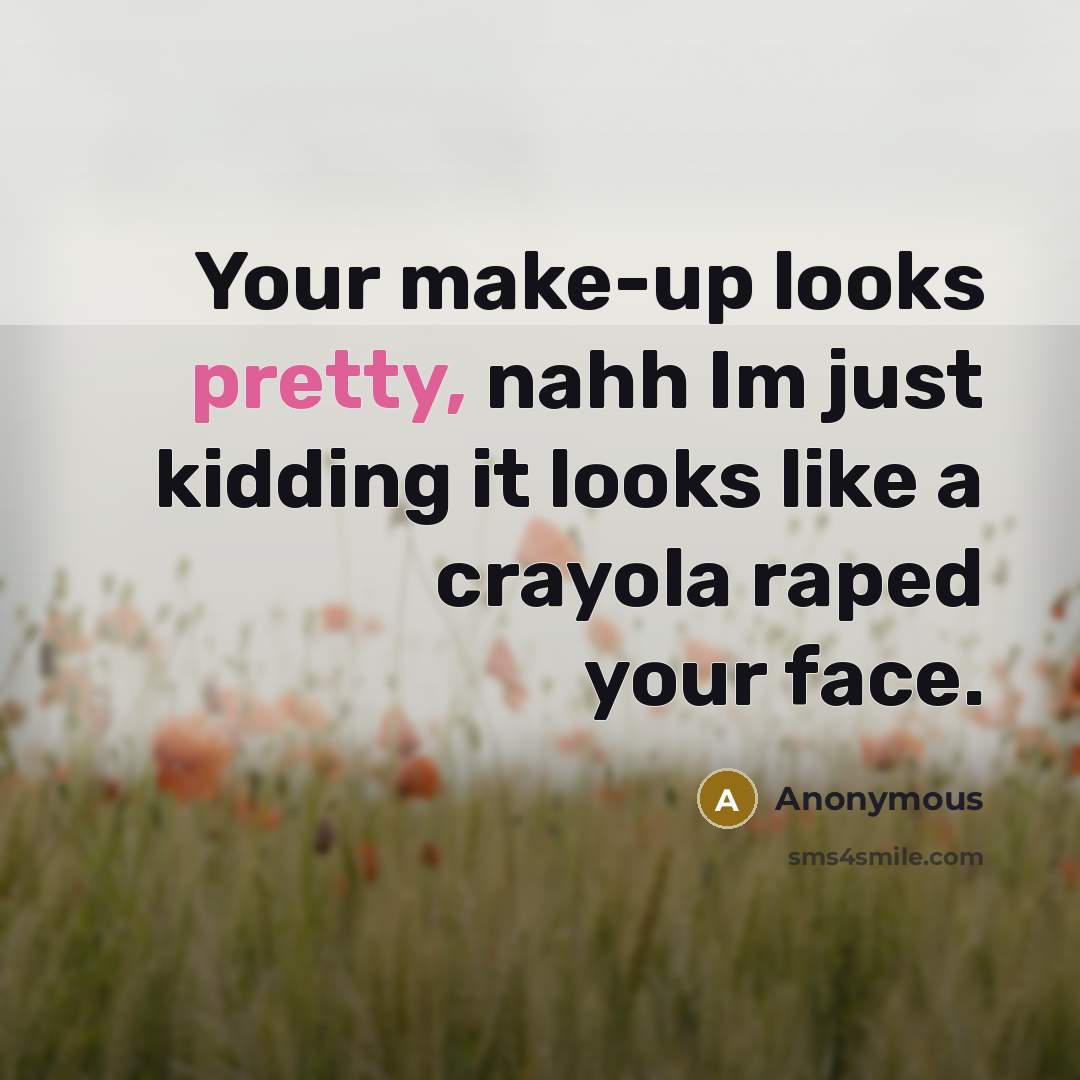 “Your make-up looks pretty, nahh Im just kidding it looks like a crayola raped your face.” quote by Anonymous