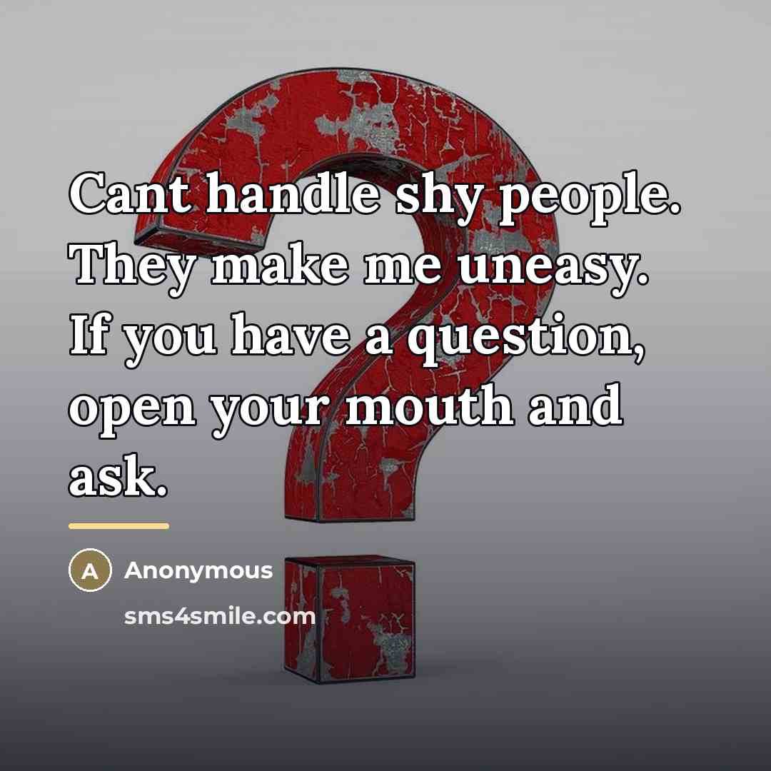 “Cant handle shy people. They make me uneasy. If you…” quote by Anonymous