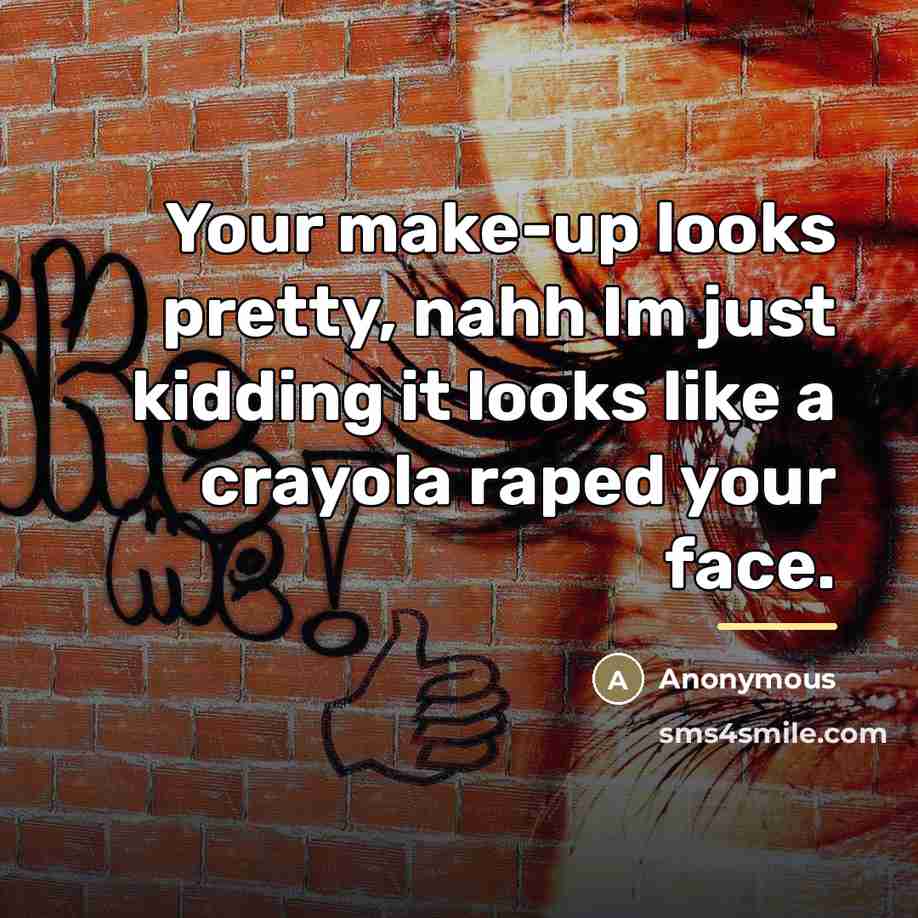 “Your make-up looks pretty, nahh Im just kidding it looks…” quote by Anonymous