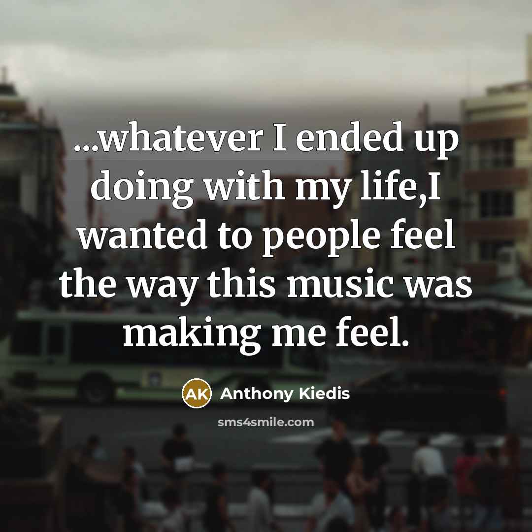 “...whatever I ended up doing with my life,I wanted to…” quote by Anthony Kiedis