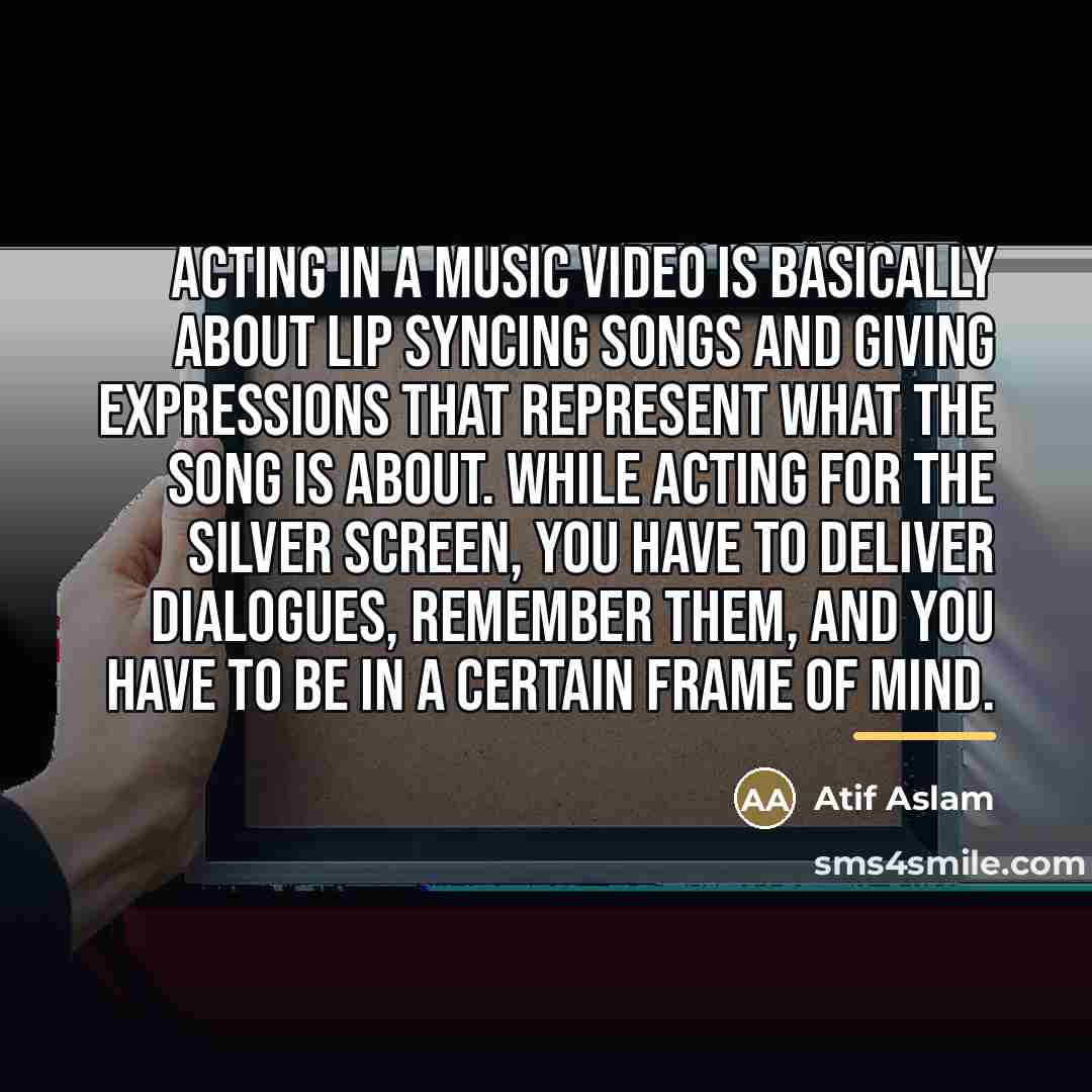 “Acting in a music video is basically about lip syncing…” quote by Atif Aslam