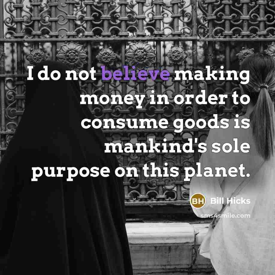 “I do not believe making money in order to consume…” quote by Bill Hicks
