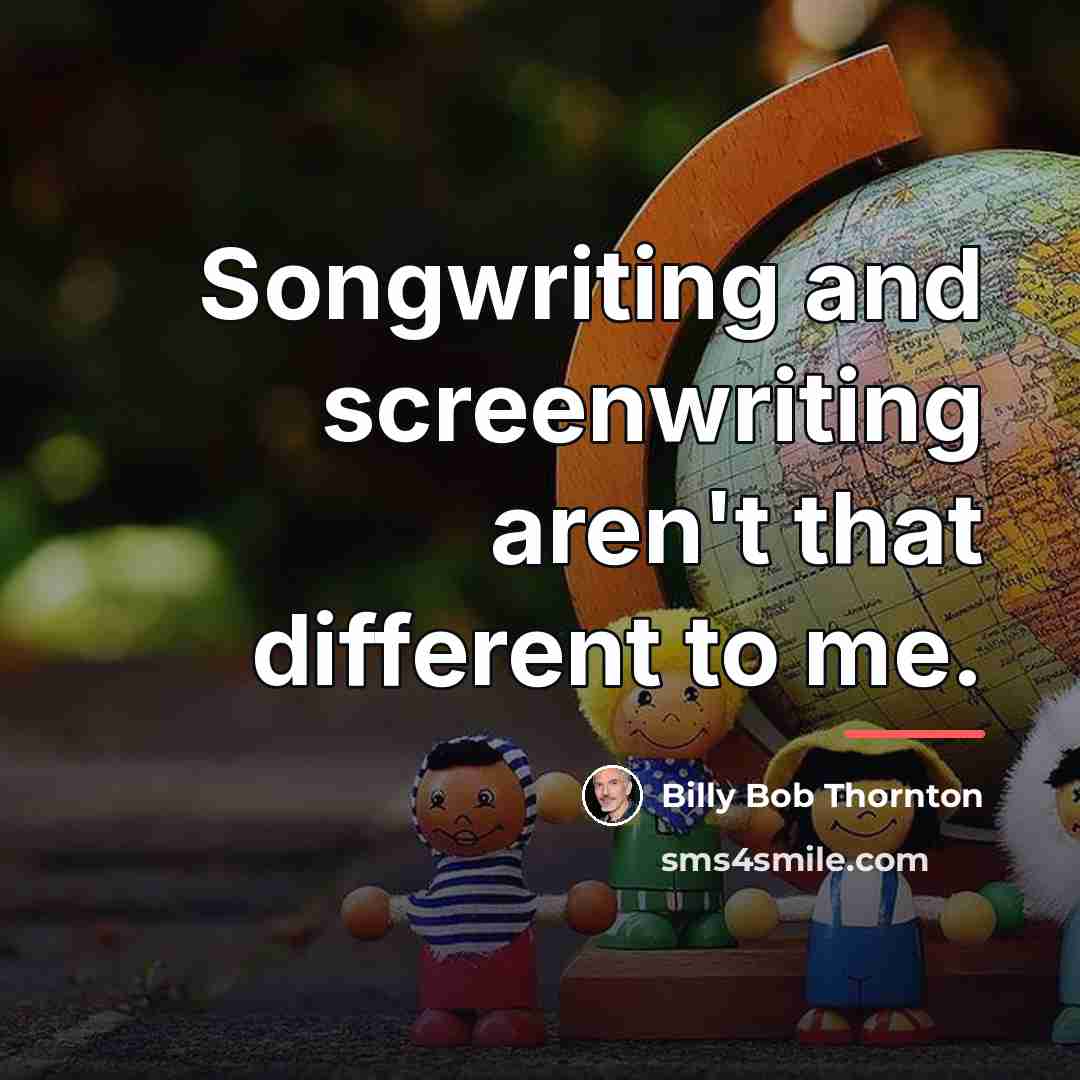 “Songwriting and screenwriting aren't that different to me.…” quote by Billy Bob Thornton