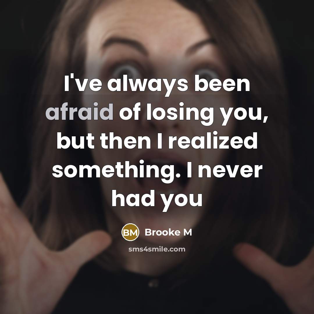 “I've always been afraid of losing you, but then I realized something. I never had you” quote by Brooke M