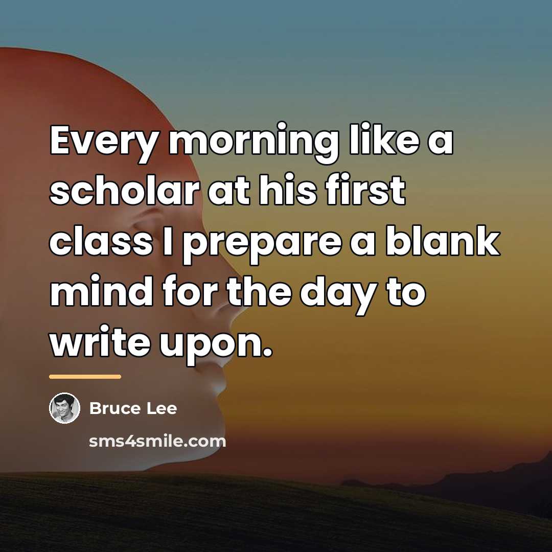“Every morning like a scholar at his first class I…” quote by Bruce Lee