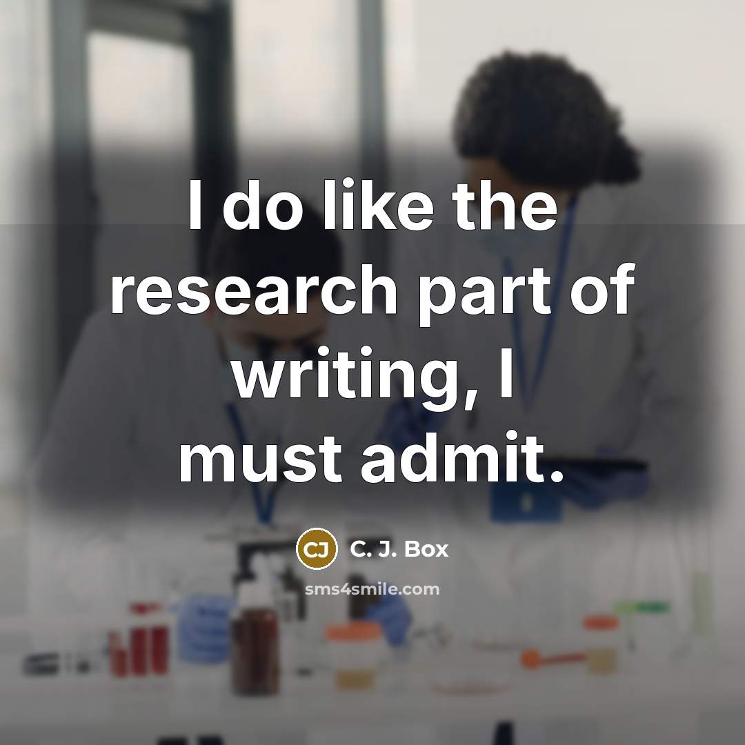 “I do like the research part of writing, I must…” quote by C. J. Box