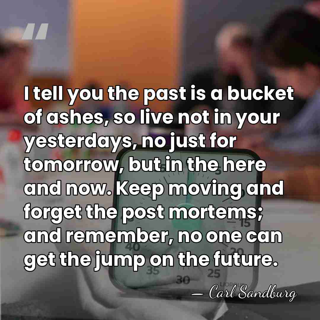 I tell you the past is a bucket of ashes, so live&hellip; - Carl Sandburg