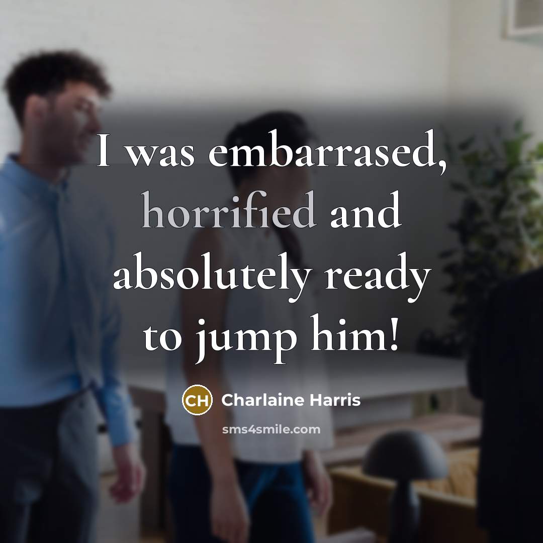 “I was embarrased, horrified and absolutely ready to jump him!” quote by Charlaine Harris